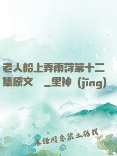 老人船上弄雨荷第十二集原文閱讀