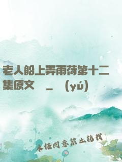 老人船上弄雨荷第十二集原文閱讀