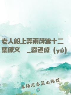 老人船上弄雨荷第十二集原文閱讀