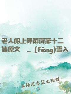 老人船上弄雨荷第十二集原文閱讀