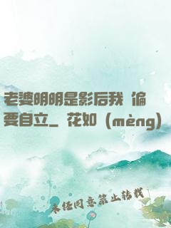 老婆明明是影后我卻偏要自立