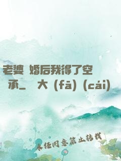 老婆離婚后我得了空間傳承