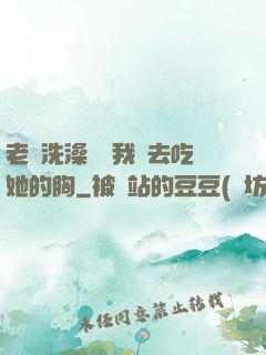 老師洗澡時讓我進去吃她的胸