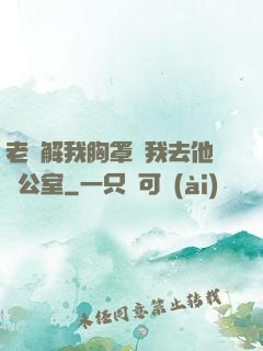 老師解我胸罩讓我去他辦公室