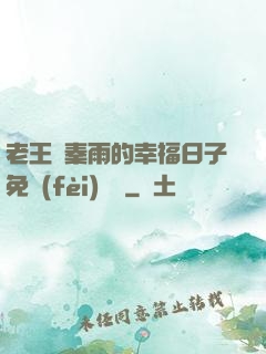 老王與秦雨的幸福日子免費(fèi)閱讀