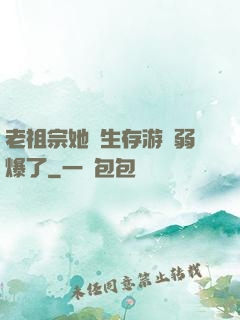 老祖宗她說生存游戲弱爆了