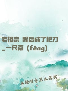 老祖宗蘇醒后成了把刀