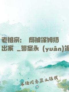 老祖宗：開局被保姆扔出家門