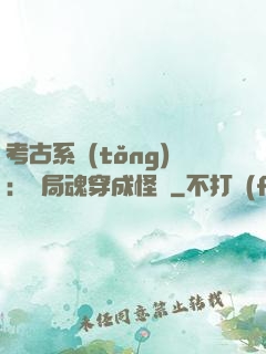 考古系統(tǒng)：開局魂穿成怪異