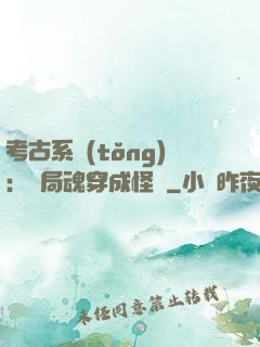 考古系統(tǒng)：開局魂穿成怪異