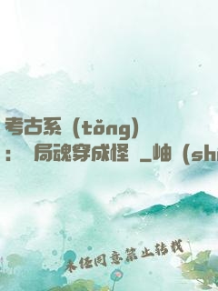 考古系統(tǒng)：開局魂穿成怪異