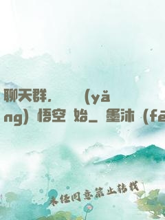 聊天群，從飼養(yǎng)孫悟空開始