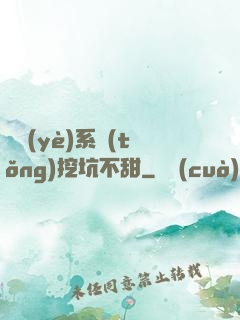 職業(yè)系統(tǒng)挖坑不甜