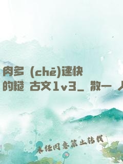 肉多車(chē)速快的糙漢古文1v3