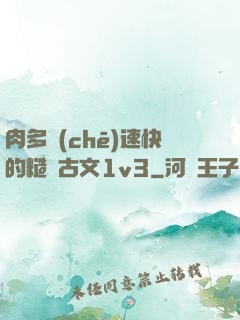 肉多車(chē)速快的糙漢古文1v3