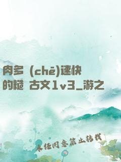 肉多車(chē)速快的糙漢古文1v3