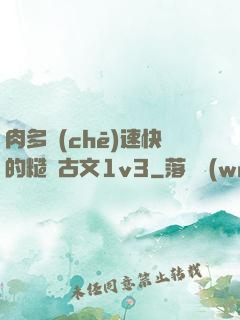 肉多車(chē)速快的糙漢古文1v3
