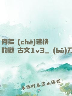 肉多車(chē)速快的糙漢古文1v3