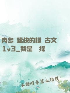 肉多車速快的糙漢古文1v3