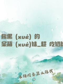 腹黑學(xué)長的呆萌學(xué)妹