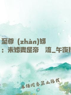 至尊戰(zhàn)婿：未婚妻是帝國頂流