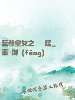 至尊皇女之駙馬兇猛