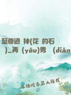 至尊逍遙神(花開的石頭)