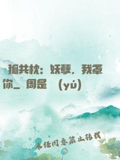 與狐共枕：妖孽，我罩你