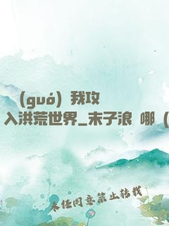 舉國(guó)隨我攻入洪荒世界