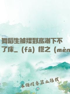 舞蹈生被揉到高潮下不了床