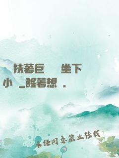 艷婦扶著巨龍緩緩坐下小說