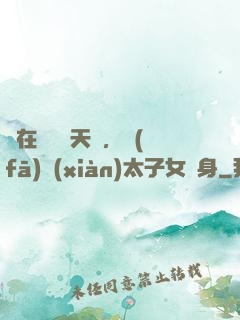 茍在東宮漲天賦，發(fā)現(xiàn)太子女兒身