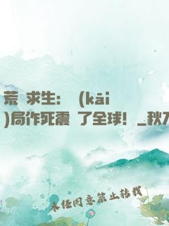 荒島求生：開(kāi)局作死震驚了全球！
