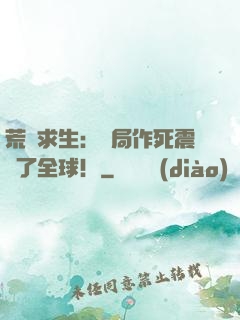 荒島求生：開局作死震驚了全球！