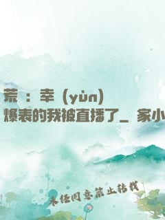 荒島：幸運(yùn)爆表的我被直播了