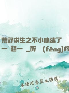 荒野求生之不小心建了一個超一線