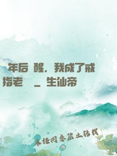 萬年后蘇醒，我成了戒指老爺爺