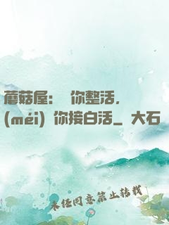 蘑菇屋：讓你整活，沒(méi)讓你接白活