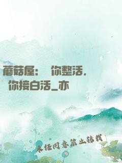 蘑菇屋：讓你整活，沒讓你接白活