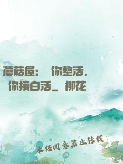 蘑菇屋：讓你整活，沒讓你接白活
