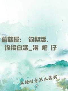 蘑菇屋：讓你整活，沒讓你接白活