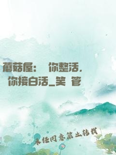 蘑菇屋：讓你整活，沒讓你接白活
