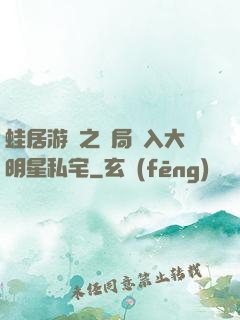 蛙居游戲之開局潛入大明星私宅