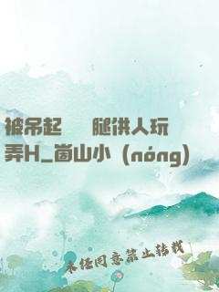 被吊起來張開腿供人玩弄H