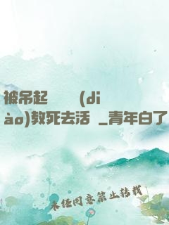 被吊起來雙龍調(diào)教死去活來