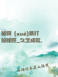 被同學(xué)暴打拍裸照