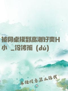 被同桌摸到高潮好爽H小說