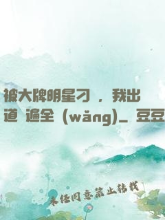 被大牌明星刁難，我出道紅遍全網(wǎng)