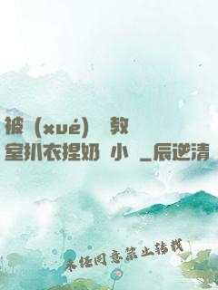 被學(xué)長從教室扒衣捏奶頭小說