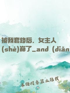 被我套路后，女主人設(shè)崩了